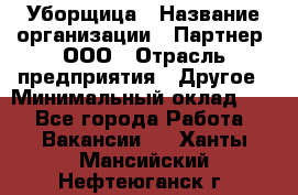 Уборщица › Название организации ­ Партнер, ООО › Отрасль предприятия ­ Другое › Минимальный оклад ­ 1 - Все города Работа » Вакансии   . Ханты-Мансийский,Нефтеюганск г.